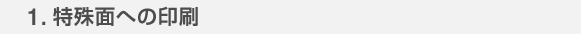 1.特殊面への印刷